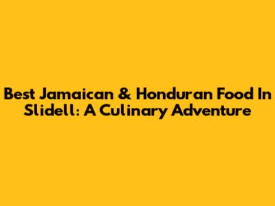 Best Jamaican & Honduran Food In Slidell: A Culinary Adventure