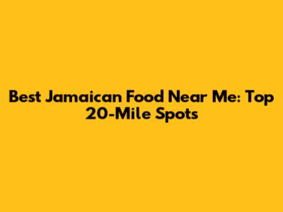 Best Jamaican Food Near Me: Top 20-Mile Spots