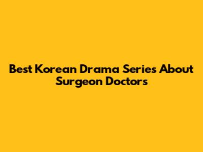 Best Korean Drama Series About Surgeon Doctors