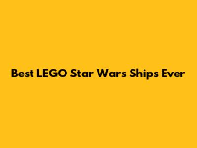 Best LEGO Star Wars Ships Ever