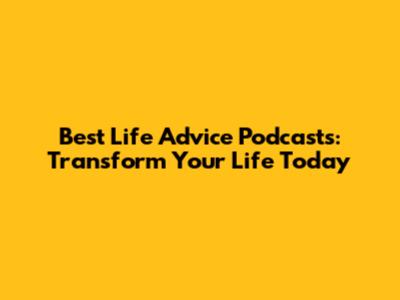 Best Life Advice Podcasts: Transform Your Life Today