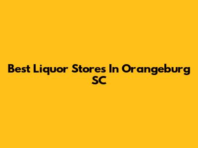 Best Liquor Stores In Orangeburg SC