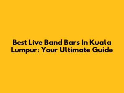 Best Live Band Bars In Kuala Lumpur: Your Ultimate Guide