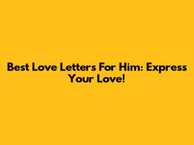 Best Love Letters For Him: Express Your Love!