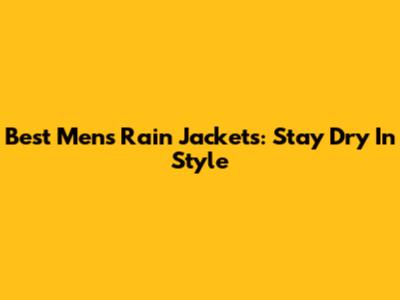 Best Men's Rain Jackets: Stay Dry In Style