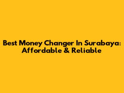 Best Money Changer In Surabaya: Affordable & Reliable