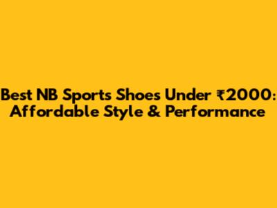 Best NB Sports Shoes Under ₹2000: Affordable Style & Performance