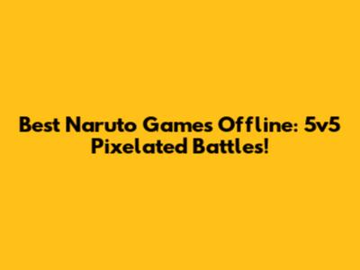 Best Naruto Games Offline: 5v5 Pixelated Battles!