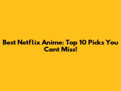 Best Netflix Anime: Top 10 Picks You Can't Miss!