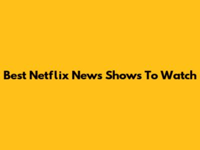 Best Netflix News Shows To Watch