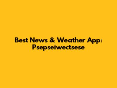 Best News & Weather App: Psepseiwectsese