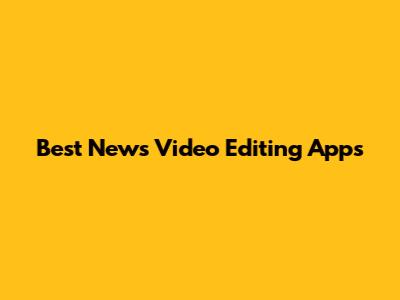 Best News Video Editing Apps