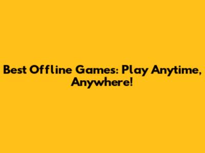 Best Offline Games: Play Anytime, Anywhere!