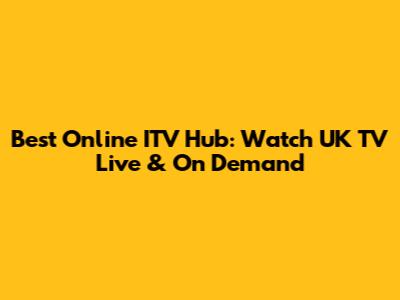 Best Online ITV Hub: Watch UK TV Live & On Demand