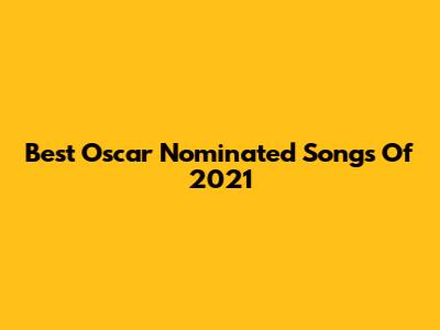 Best Oscar Nominated Songs Of 2021
