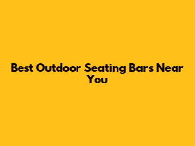 Best Outdoor Seating Bars Near You