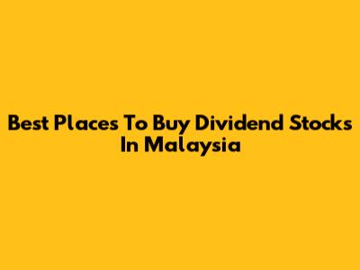 Best Places To Buy Dividend Stocks In Malaysia