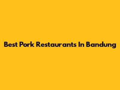 Best Pork Restaurants In Bandung