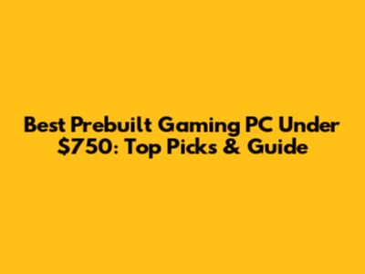 Best Prebuilt Gaming PC Under $750: Top Picks & Guide