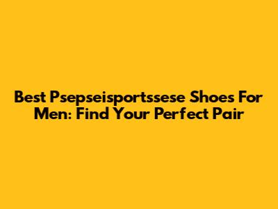 Best Psepseisportssese Shoes For Men: Find Your Perfect Pair
