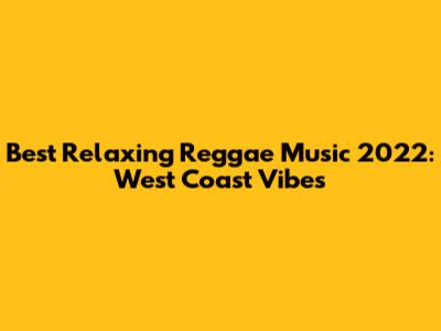 Best Relaxing Reggae Music 2022: West Coast Vibes