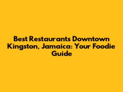 Best Restaurants Downtown Kingston, Jamaica: Your Foodie Guide