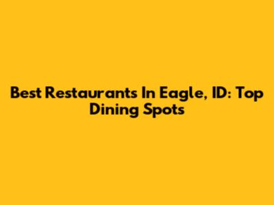 Best Restaurants In Eagle, ID: Top Dining Spots
