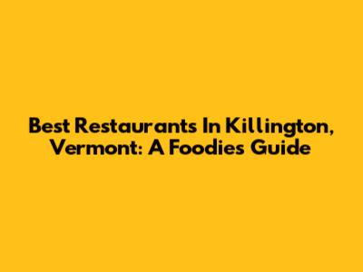 Best Restaurants In Killington, Vermont: A Foodie's Guide