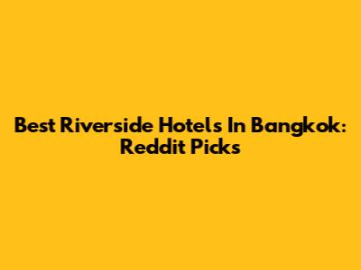 Best Riverside Hotels In Bangkok: Reddit Picks