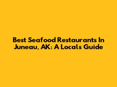 Best Seafood Restaurants In Juneau, AK: A Local's Guide