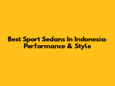 Best Sport Sedans In Indonesia: Performance & Style