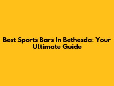 Best Sports Bars In Bethesda: Your Ultimate Guide