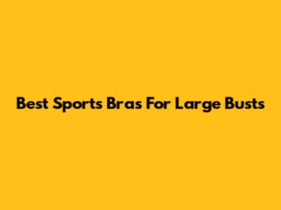 Best Sports Bras For Large Busts
