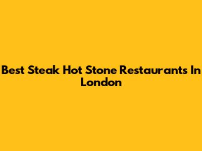 Best Steak Hot Stone Restaurants In London