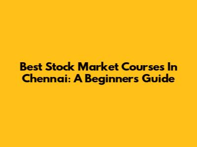 Best Stock Market Courses In Chennai: A Beginner's Guide
