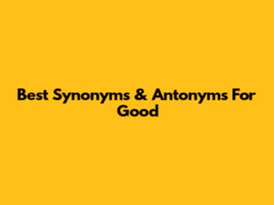 Best Synonyms & Antonyms For 'Good'