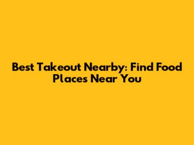 Best Takeout Nearby: Find Food Places Near You