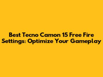 Best Tecno Camon 15 Free Fire Settings: Optimize Your Gameplay
