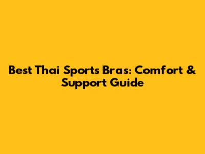 Best Thai Sports Bras: Comfort & Support Guide