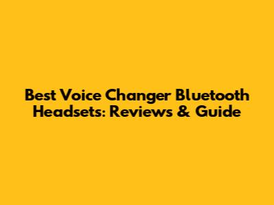Best Voice Changer Bluetooth Headsets: Reviews & Guide