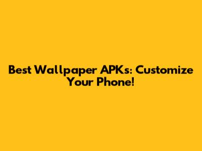 Best Wallpaper APKs: Customize Your Phone!