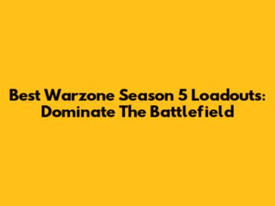 Best Warzone Season 5 Loadouts: Dominate The Battlefield