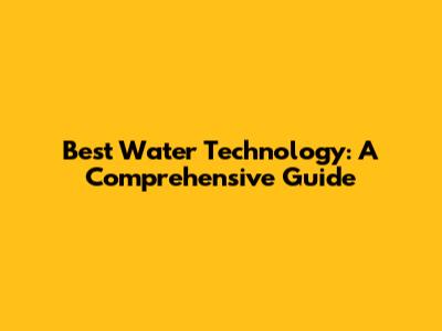 Best Water Technology: A Comprehensive Guide