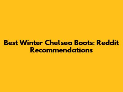 Best Winter Chelsea Boots: Reddit Recommendations