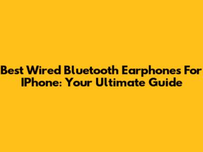 Best Wired Bluetooth Earphones For IPhone: Your Ultimate Guide
