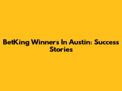 BetKing Winners In Austin: Success Stories