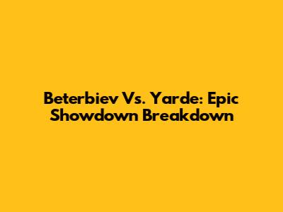 Beterbiev Vs. Yarde: Epic Showdown Breakdown