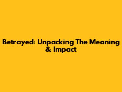 Betrayed: Unpacking The Meaning & Impact