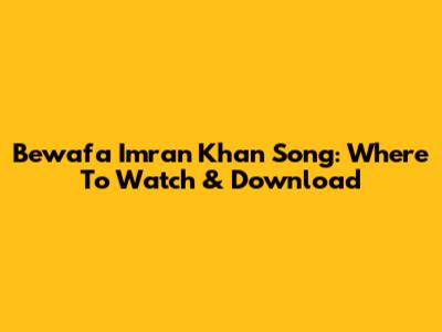 Bewafa Imran Khan Song: Where To Watch & Download