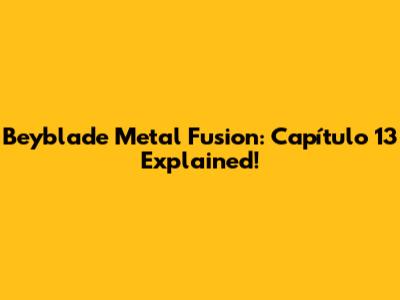 Beyblade Metal Fusion: Capítulo 13 Explained!